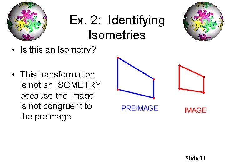 Ex. 2: Identifying Isometries • Is this an Isometry? • This transformation is not