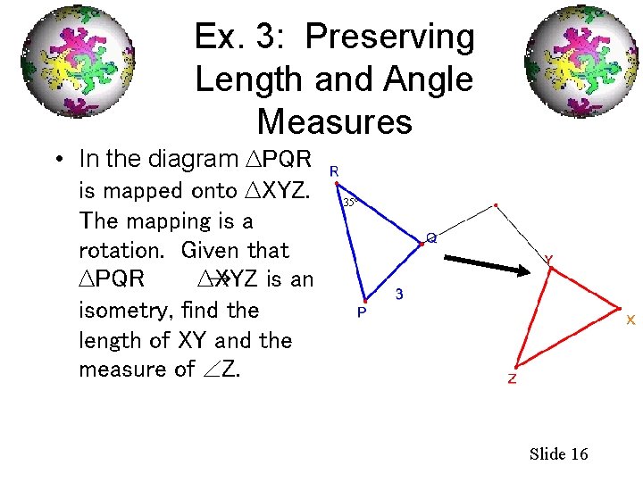 Ex. 3: Preserving Length and Angle Measures • In the diagram ∆PQR is mapped
