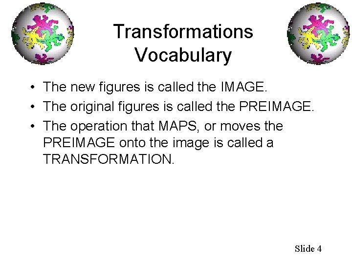 Transformations Vocabulary • The new figures is called the IMAGE. • The original figures