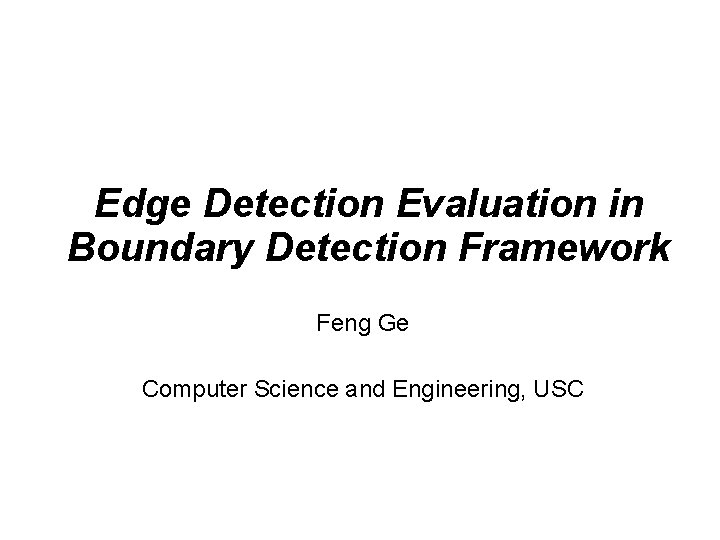 Edge Detection Evaluation in Boundary Detection Framework Feng Ge Computer Science and Engineering, USC