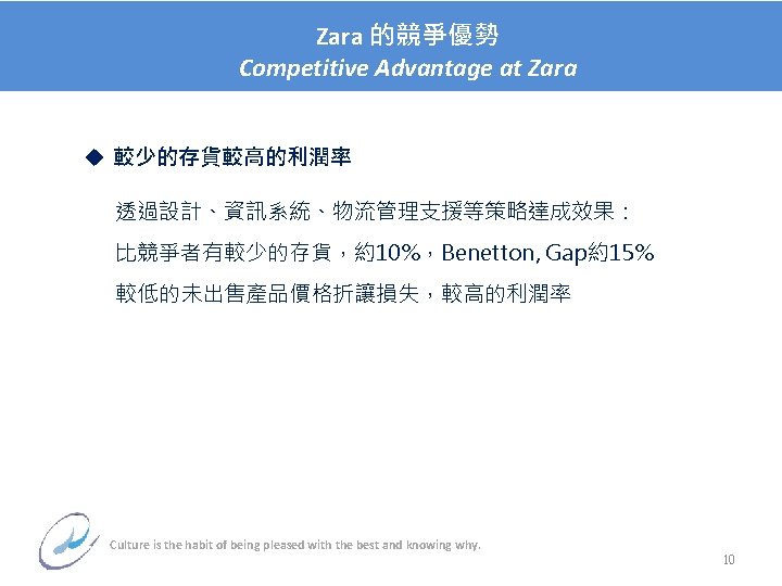 Zara 的競爭優勢 Competitive Advantage at Zara u 較少的存貨較高的利潤率 on Paper Selection 透過設計、資訊系統、物流管理支援等策略達成效果： 比競爭者有較少的存貨，約10%，Benetton, Gap約15%