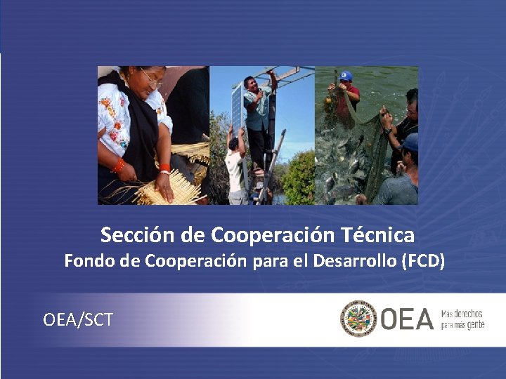 Sección de Cooperación Técnica Fondo de Cooperación para el Desarrollo (FCD) OEA/SCT 