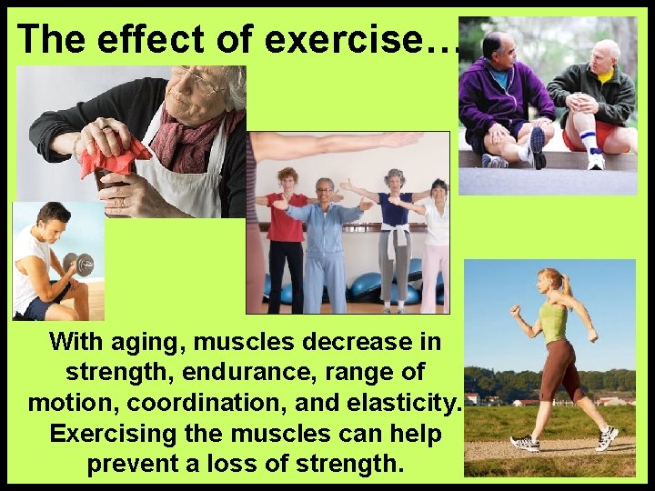 The effect of exercise… With aging, muscles decrease in strength, endurance, range of motion,