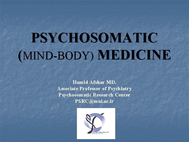 PSYCHOSOMATIC (MIND-BODY) MEDICINE Hamid Afshar MD. Associate Professor of Psychiatry Psychosomatic Research Center PSRC@mui.