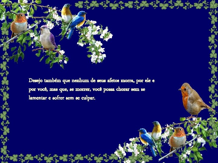Desejo também que nenhum de seus afetos morra, por ele e por você, mas