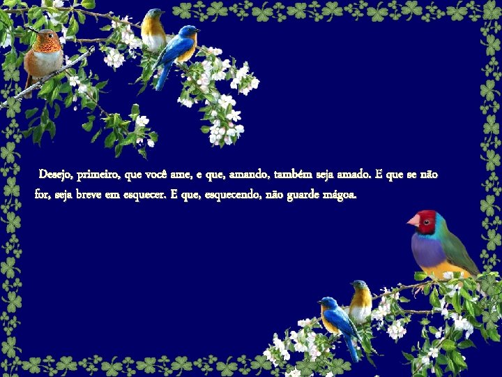 Desejo, primeiro, que você ame, e que, amando, também seja amado. E que se