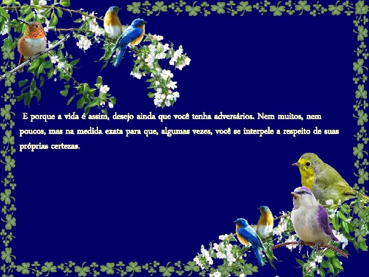 E porque a vida é assim, desejo ainda que você tenha adversários. Nem muitos,