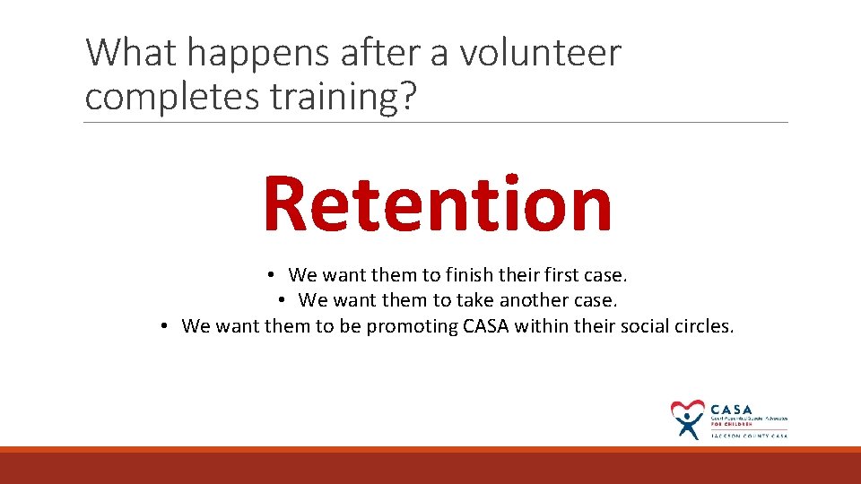 What happens after a volunteer completes training? Retention • We want them to finish