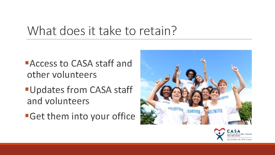 What does it take to retain? §Access to CASA staff and other volunteers §Updates