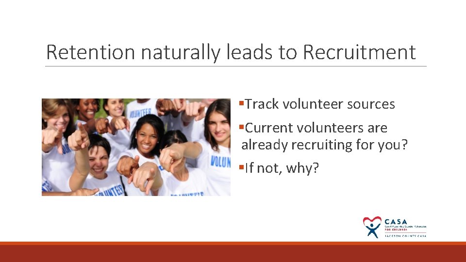 Retention naturally leads to Recruitment §Track volunteer sources §Current volunteers are already recruiting for