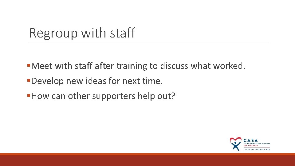 Regroup with staff §Meet with staff after training to discuss what worked. §Develop new