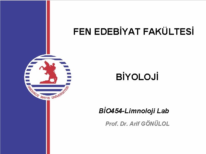 FEN EDEBİYAT FAKÜLTESİ BİYOLOJİ BİO 454 -Limnoloji Lab Prof. Dr. Arif GÖNÜLOL 