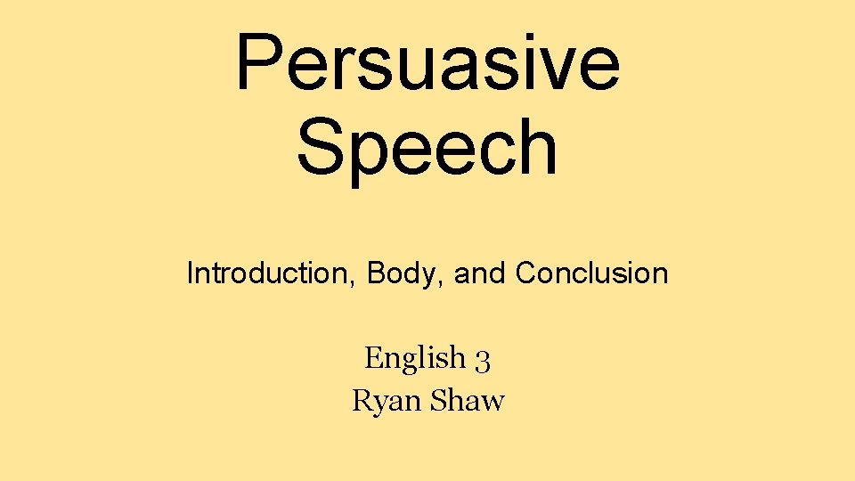Persuasive Speech Introduction, Body, and Conclusion English 3 Ryan Shaw 