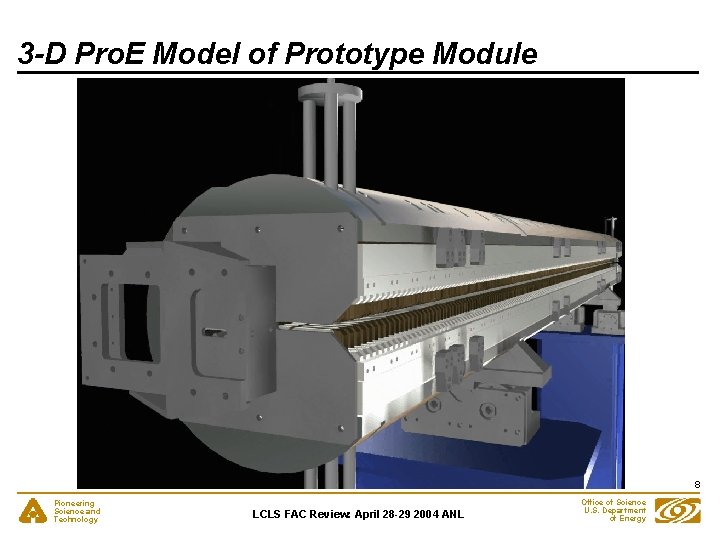 3 -D Pro. E Model of Prototype Module 8 Pioneering Science and Technology LCLS