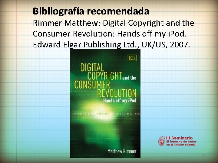 Bibliografía recomendada Rimmer Matthew: Digital Copyright and the Consumer Revolution: Hands off my i.