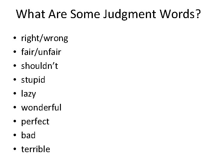 What Are Some Judgment Words? • • • right/wrong fair/unfair shouldn’t stupid lazy wonderful