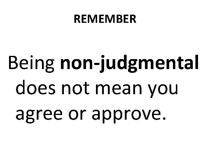 REMEMBER Being non-judgmental does not mean you agree or approve. 