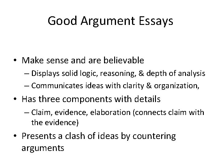 Good Argument Essays • Make sense and are believable – Displays solid logic, reasoning,