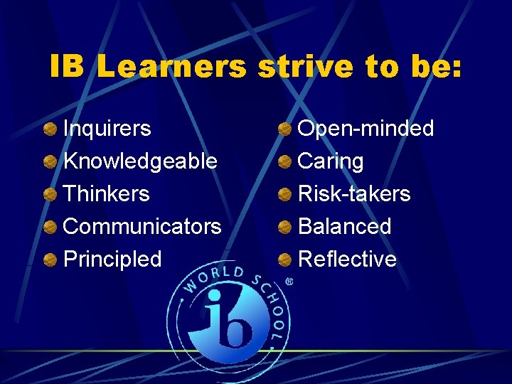 IB Learners strive to be: Inquirers Knowledgeable Thinkers Communicators Principled Open-minded Caring Risk-takers Balanced