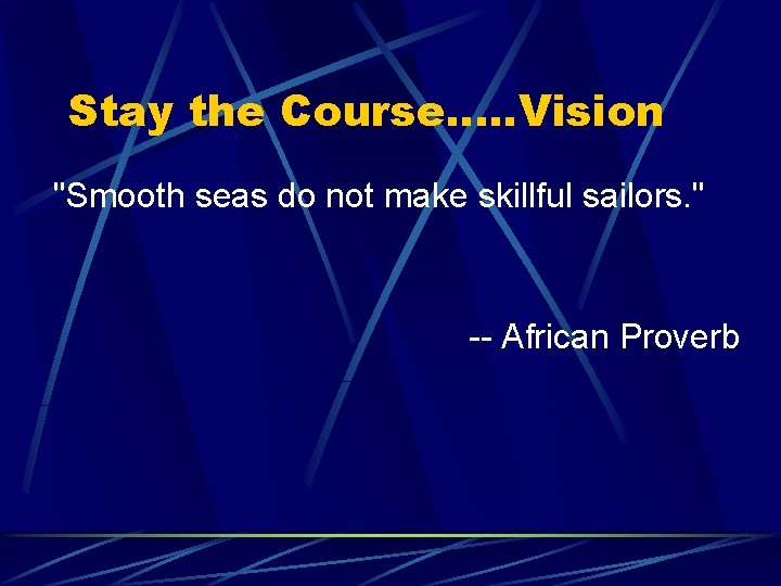 Stay the Course…. . Vision "Smooth seas do not make skillful sailors. " --