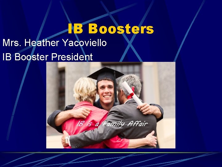 IB Boosters Mrs. Heather Yacoviello IB Booster President IB is a Family Affair 