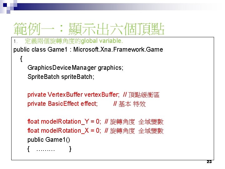 範例一：顯示出六個頂點 定義兩個旋轉角度的global variable. public class Game 1 : Microsoft. Xna. Framework. Game { Graphics.