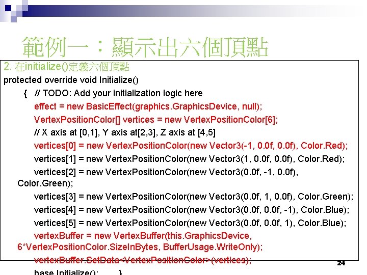 範例一：顯示出六個頂點 2. 在initialize()定義六個頂點 protected override void Initialize() { // TODO: Add your initialization logic