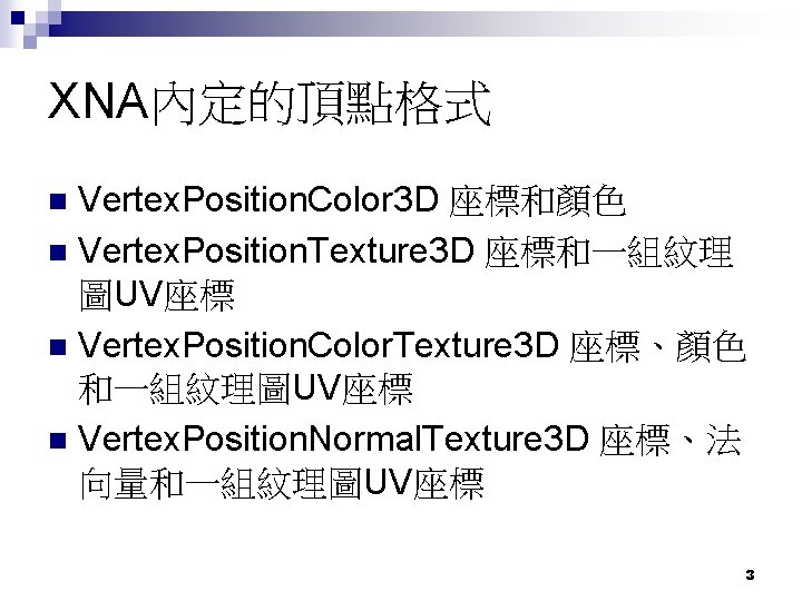 XNA內定的頂點格式 Vertex. Position. Color 3 D 座標和顏色 n Vertex. Position. Texture 3 D 座標和一組紋理