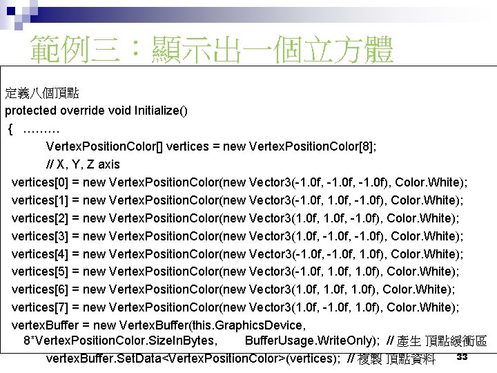 範例三：顯示出一個立方體 定義八個頂點 protected override void Initialize() { ……… Vertex. Position. Color[] vertices = new