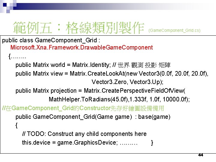 範例五：格線類別製作 (Game. Component_Grid. cs) public class Game. Component_Grid : Microsoft. Xna. Framework. Drawable. Game.