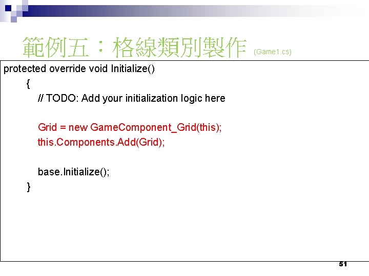 範例五：格線類別製作 (Game 1. cs) protected override void Initialize() { // TODO: Add your initialization