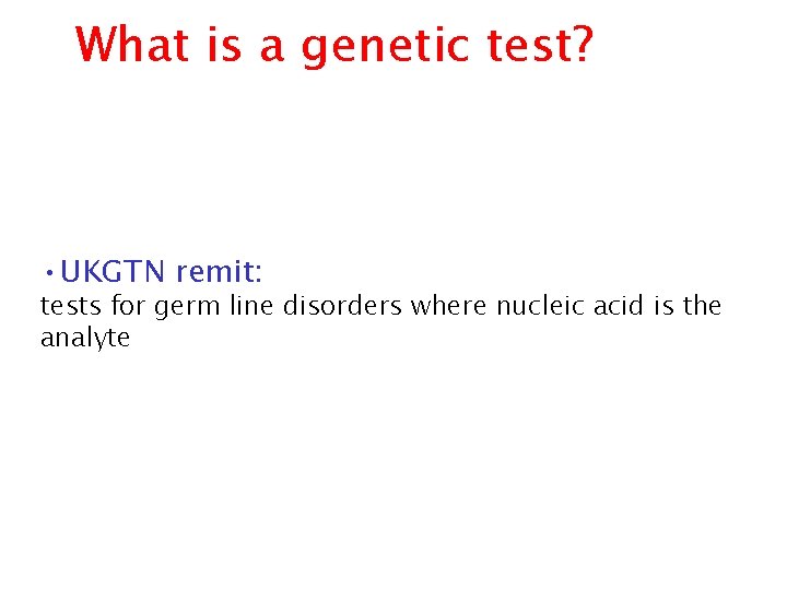 What is a genetic test? • UKGTN remit: tests for germ line disorders where