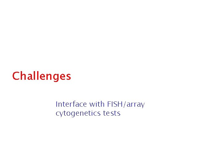 Challenges Interface with FISH/array cytogenetics tests 