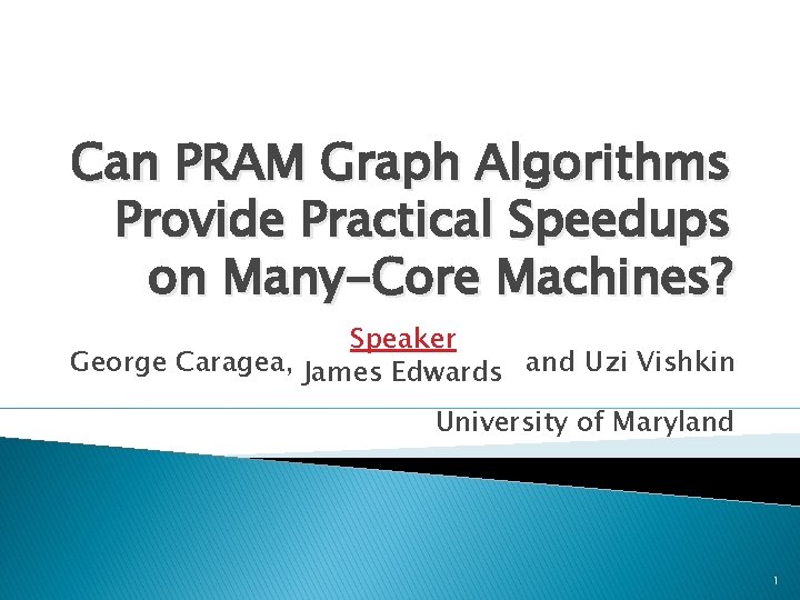 Can PRAM Graph Algorithms Provide Practical Speedups on Many-Core Machines? Speaker George Caragea, James