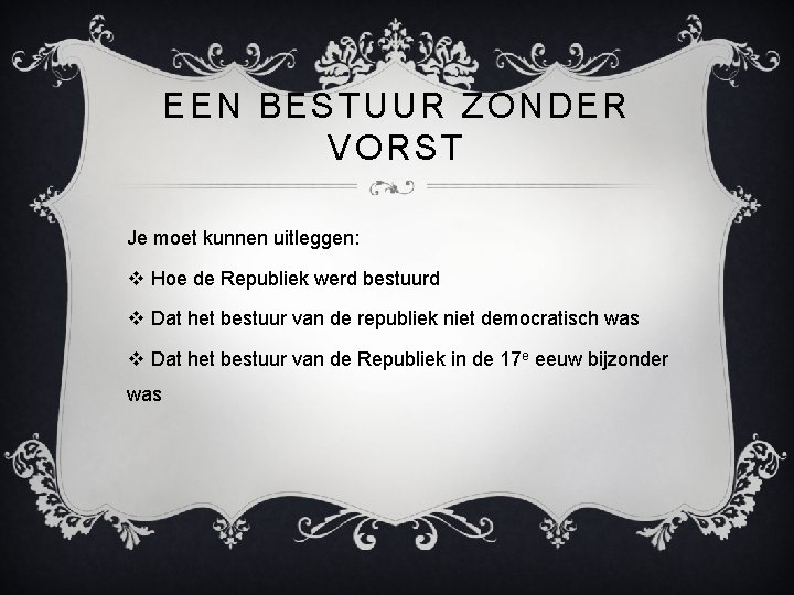 EEN BESTUUR ZONDER VORST Je moet kunnen uitleggen: v Hoe de Republiek werd bestuurd