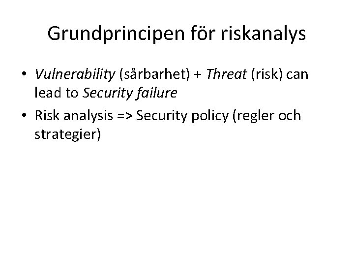 Grundprincipen för riskanalys • Vulnerability (sårbarhet) + Threat (risk) can lead to Security failure