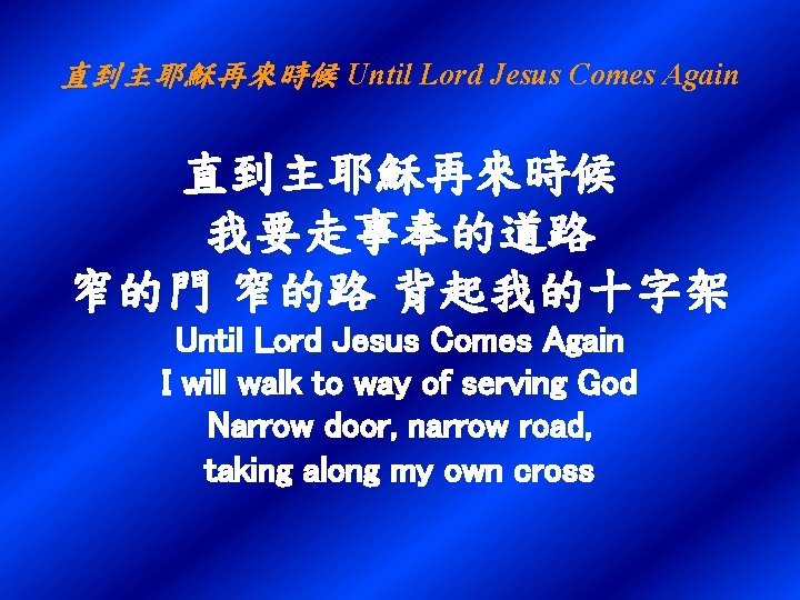 直到主耶穌再來時候 Until Lord Jesus Comes Again 直到主耶穌再來時候 我要走事奉的道路 窄的門 窄的路 背起我的十字架 Until Lord Jesus