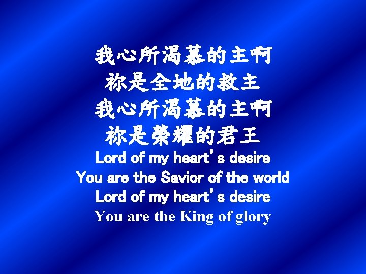 我心所渴慕的主啊 祢是全地的救主 我心所渴慕的主啊 祢是榮耀的君王 Lord of my heart’s desire You are the Savior of