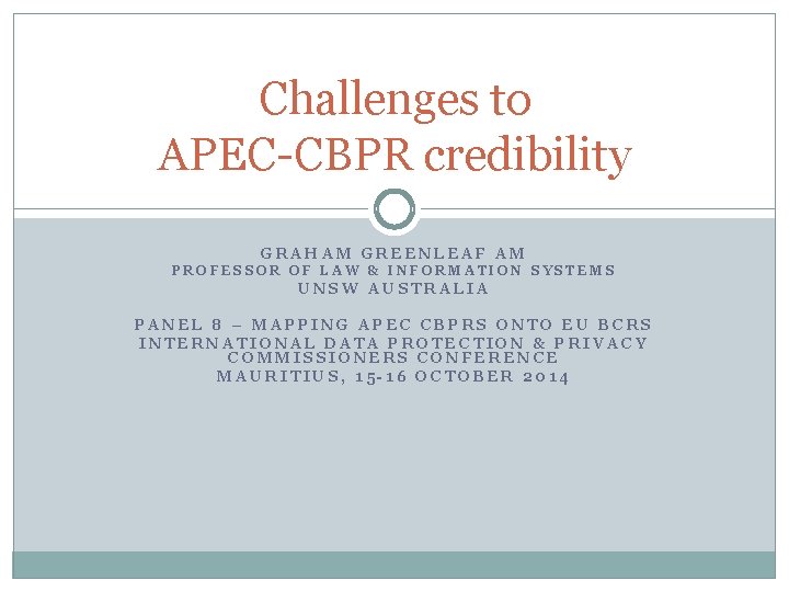 Challenges to APEC-CBPR credibility GRAHAM GREENLEAF AM PROFESSOR OF LAW & INFORMATION SYSTEMS UNSW