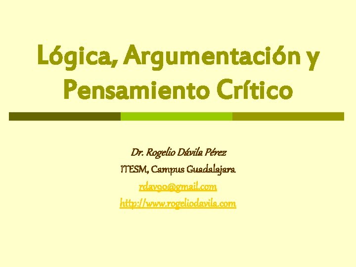 Lógica, Argumentación y Pensamiento Crítico Dr. Rogelio Dávila Pérez ITESM, Campus Guadalajara rdav 90@gmail.