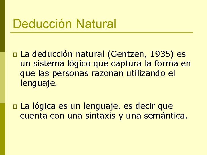 Deducción Natural p La deducción natural (Gentzen, 1935) es un sistema lógico que captura