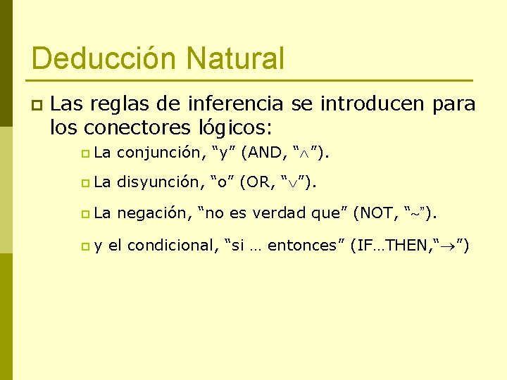 Deducción Natural p Las reglas de inferencia se introducen para los conectores lógicos: p