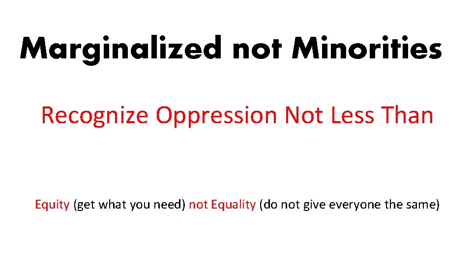 Marginalized not Minorities Recognize Oppression Not Less Than Equity (get what you need) not