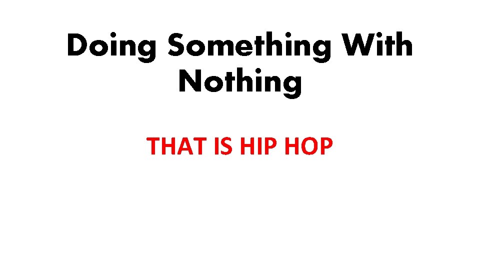 Doing Something With Nothing THAT IS HIP HOP 