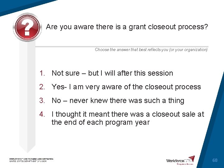 Are you aware there is a grant closeout process? Choose the answer that best
