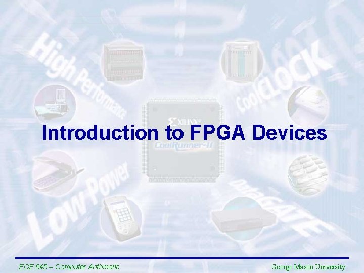 Introduction to FPGA Devices ECE 645 – Computer Arithmetic George Mason University 