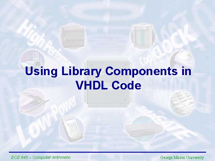 Using Library Components in VHDL Code ECE 645 – Computer Arithmetic George Mason University