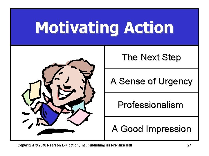 Motivating Action The Next Step A Sense of Urgency Professionalism A Good Impression Copyright