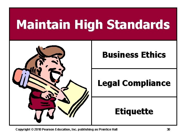 Maintain High Standards Business Ethics Legal Compliance Etiquette Copyright © 2010 Pearson Education, Inc.