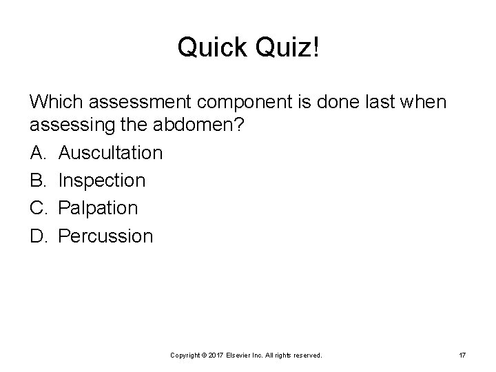 Quick Quiz! Which assessment component is done last when assessing the abdomen? A. Auscultation